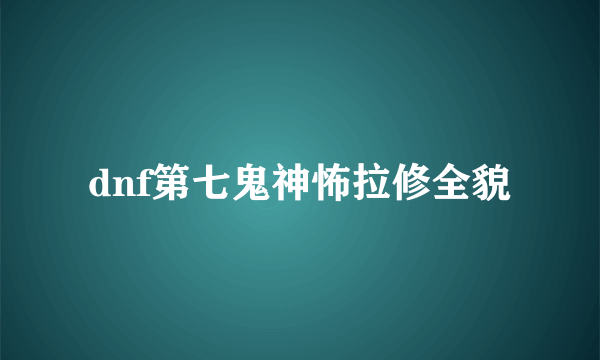 dnf第七鬼神怖拉修全貌