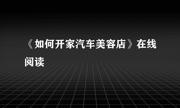 《如何开家汽车美容店》在线阅读