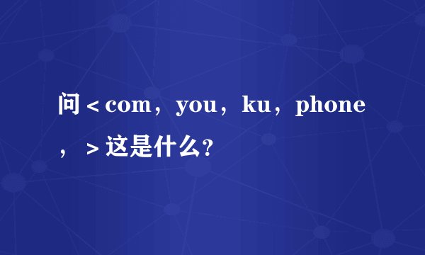 问＜com，you，ku，phone，＞这是什么？