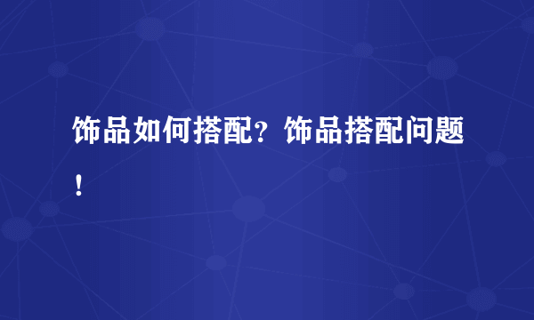 饰品如何搭配？饰品搭配问题！