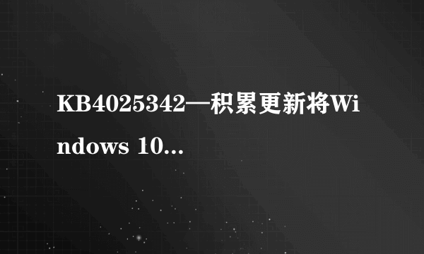 KB4025342—积累更新将Windows 10 Version 1703更新至Build 15063.483