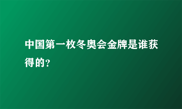 中国第一枚冬奥会金牌是谁获得的？