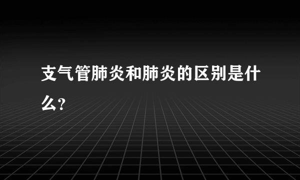 支气管肺炎和肺炎的区别是什么？