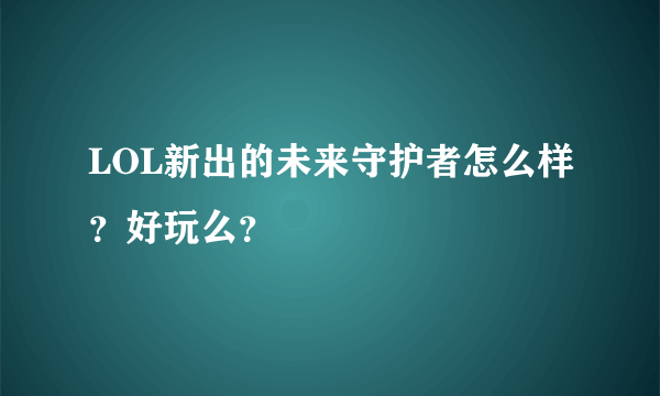 LOL新出的未来守护者怎么样？好玩么？