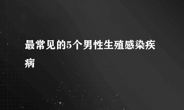 最常见的5个男性生殖感染疾病