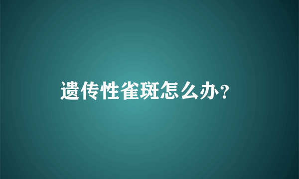 遗传性雀斑怎么办？