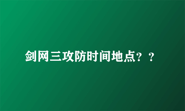 剑网三攻防时间地点？？