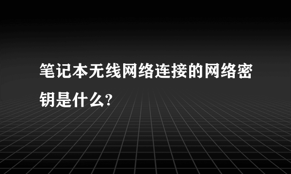 笔记本无线网络连接的网络密钥是什么?