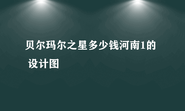 贝尔玛尔之星多少钱河南1的   设计图