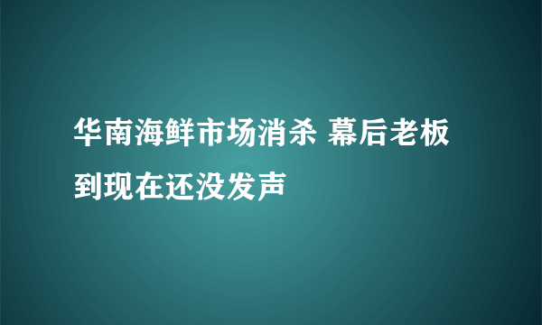 华南海鲜市场消杀 幕后老板到现在还没发声