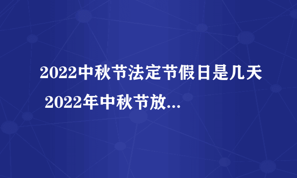 2022中秋节法定节假日是几天 2022年中秋节放假安排表