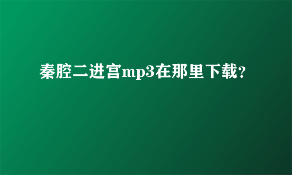 秦腔二进宫mp3在那里下载？