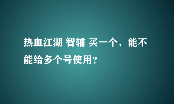 热血江湖 智辅 买一个，能不能给多个号使用？