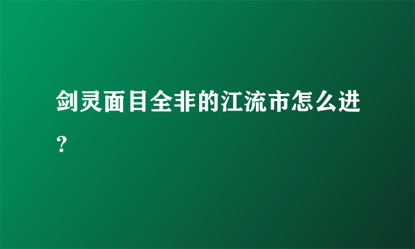 剑灵面目全非的江流市怎么进？