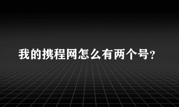 我的携程网怎么有两个号？