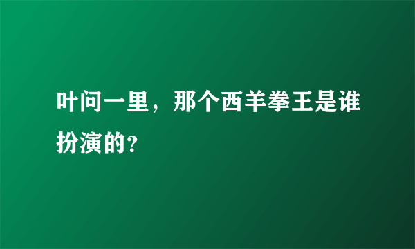 叶问一里，那个西羊拳王是谁扮演的？