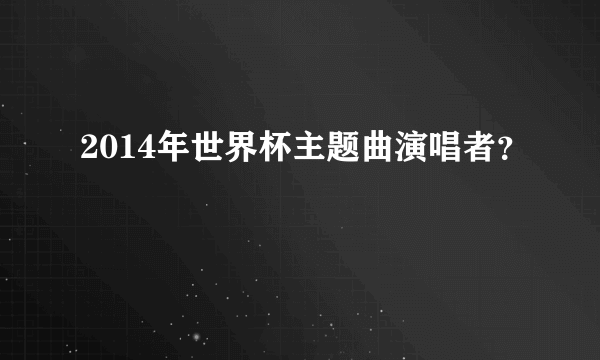 2014年世界杯主题曲演唱者？