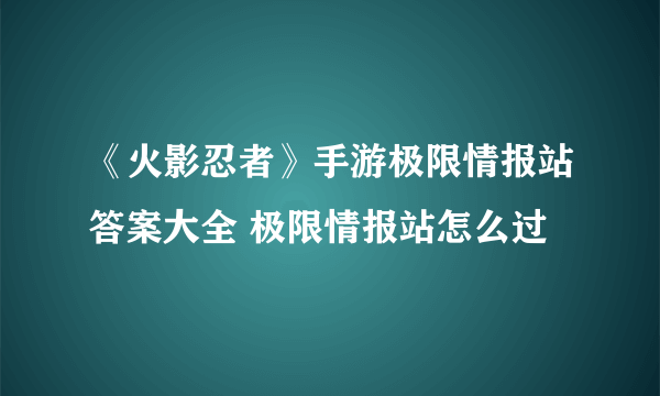 《火影忍者》手游极限情报站答案大全 极限情报站怎么过