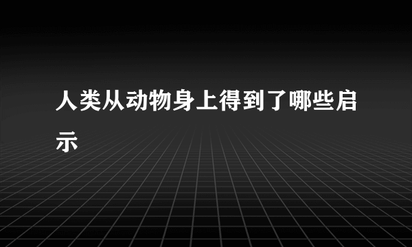 人类从动物身上得到了哪些启示