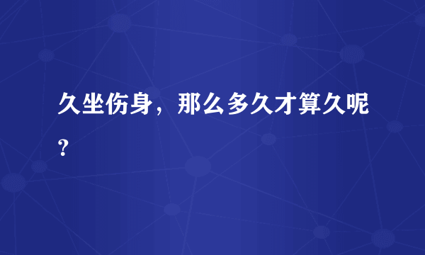 久坐伤身，那么多久才算久呢？