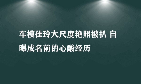 车模佳玲大尺度艳照被扒 自曝成名前的心酸经历