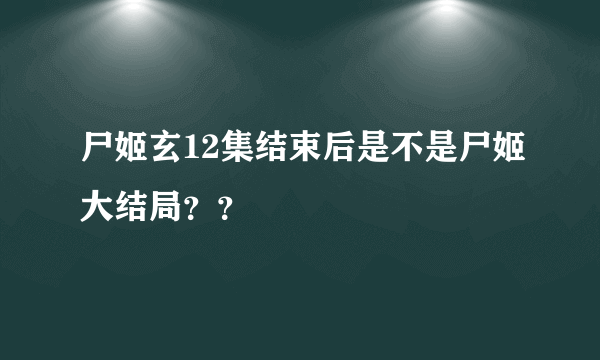 尸姬玄12集结束后是不是尸姬大结局？？