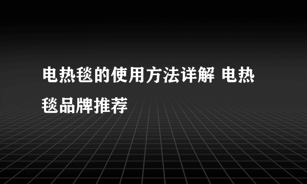 电热毯的使用方法详解 电热毯品牌推荐