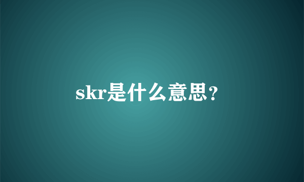 skr是什么意思？