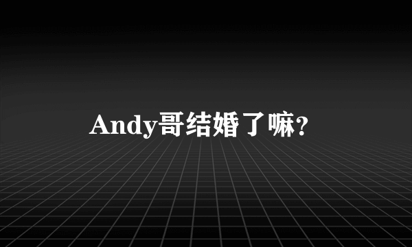 Andy哥结婚了嘛？