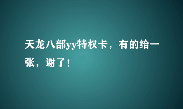 天龙八部yy特权卡，有的给一张，谢了！