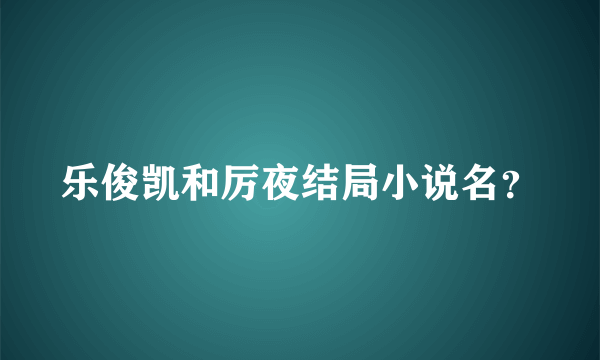 乐俊凯和厉夜结局小说名？