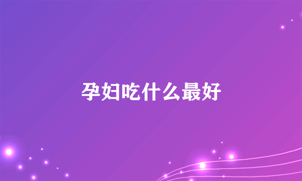 孕妇吃什么最好