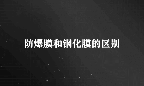 防爆膜和钢化膜的区别