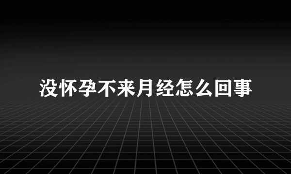 没怀孕不来月经怎么回事