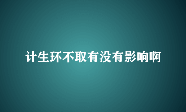 计生环不取有没有影响啊