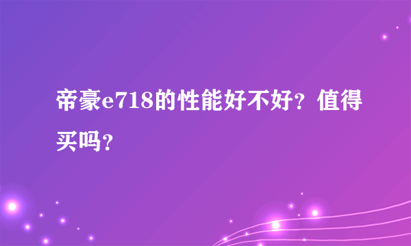 帝豪e718的性能好不好？值得买吗？