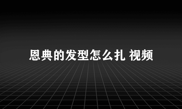 恩典的发型怎么扎 视频