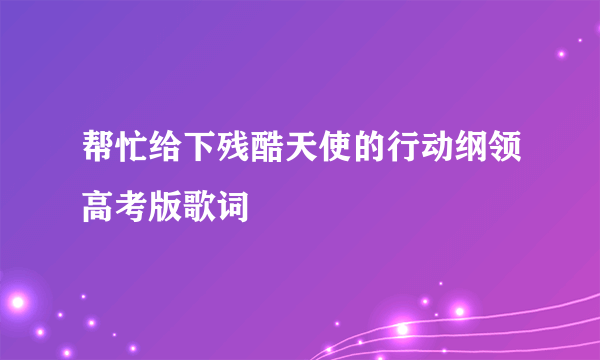 帮忙给下残酷天使的行动纲领高考版歌词