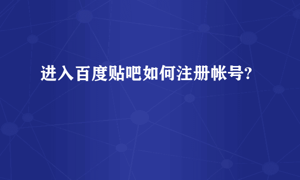 进入百度贴吧如何注册帐号?