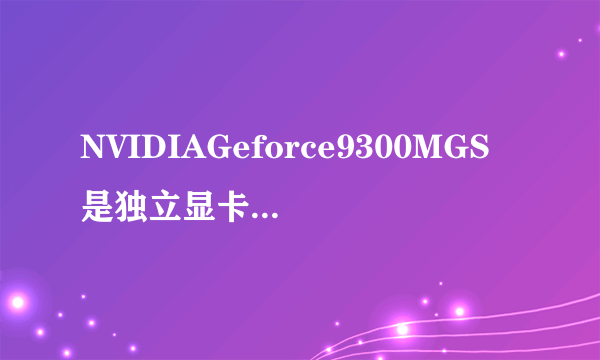 NVIDIAGeforce9300MGS是独立显卡还是集成显卡