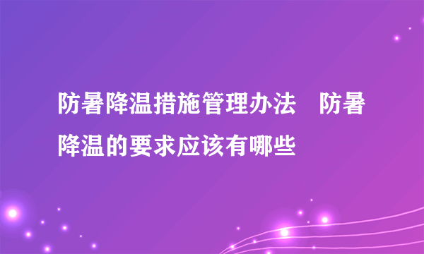 防暑降温措施管理办法   防暑降温的要求应该有哪些