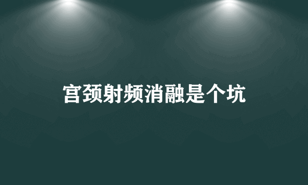 宫颈射频消融是个坑