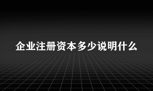 企业注册资本多少说明什么