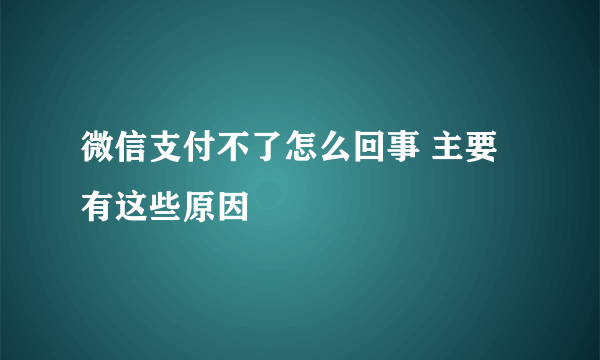 微信支付不了怎么回事 主要有这些原因