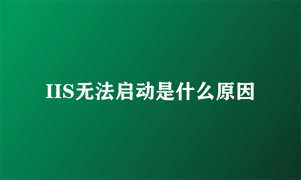 IIS无法启动是什么原因