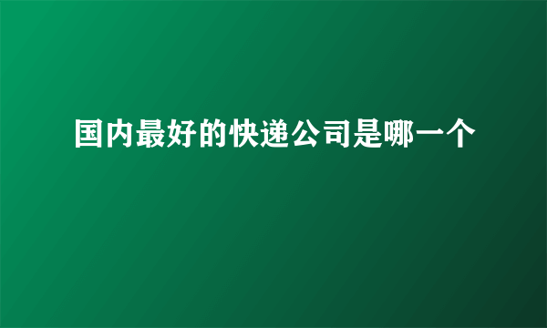 国内最好的快递公司是哪一个