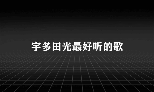 宇多田光最好听的歌