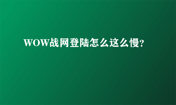 WOW战网登陆怎么这么慢？