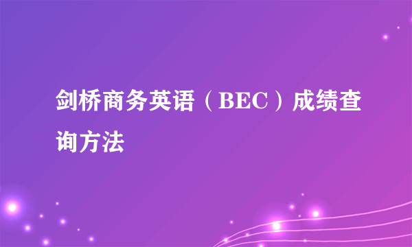 剑桥商务英语（BEC）成绩查询方法