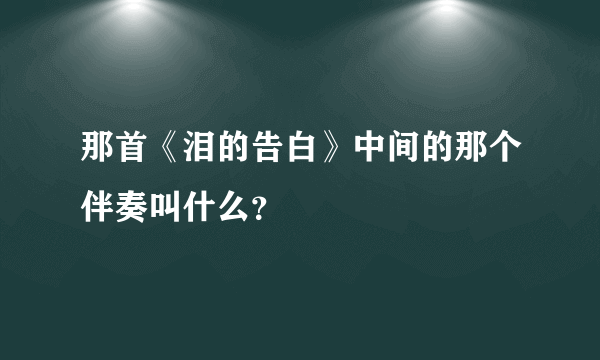 那首《泪的告白》中间的那个伴奏叫什么？